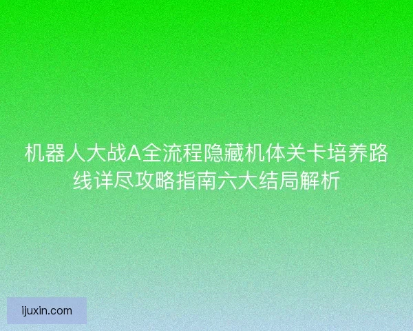 机器人大战A全流程隐藏机体关卡培养路线详尽攻略指南六大结局解析