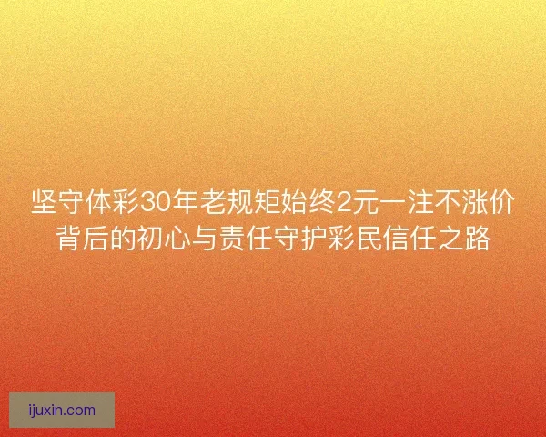 坚守体彩30年老规矩始终2元一注不涨价背后的初心与责任守护彩民信任之路
